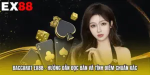 Baccarat EX88 - Hướng Dẫn Đọc Bàn Và Tính Điểm Chuẩn Xác