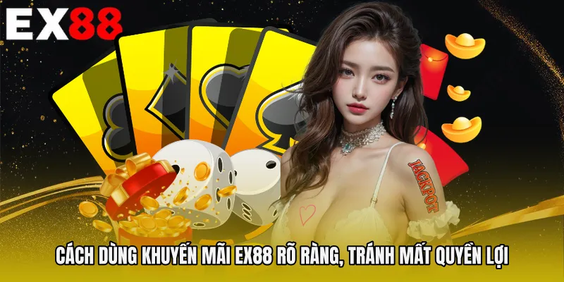 Cách dùng Khuyến mãi EX88 rõ ràng, tránh mất quyền lợi