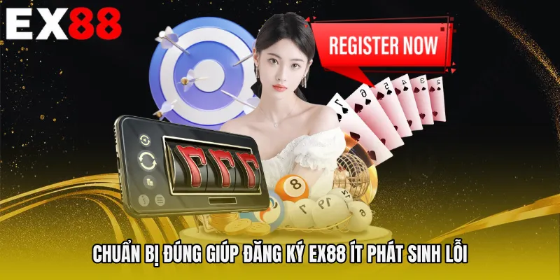 Chuẩn bị đúng giúp Đăng ký EX88 ít phát sinh lỗi