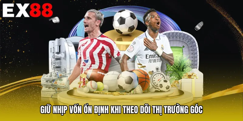 Giữ nhịp vốn ổn định khi theo dõi thị trường góc