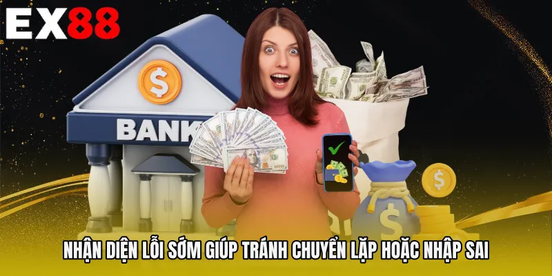Nhận diện lỗi sớm giúp tránh chuyển lặp hoặc nhập sai