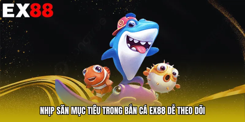 Nhịp săn mục tiêu trong Bắn cá EX88 dễ theo dõi