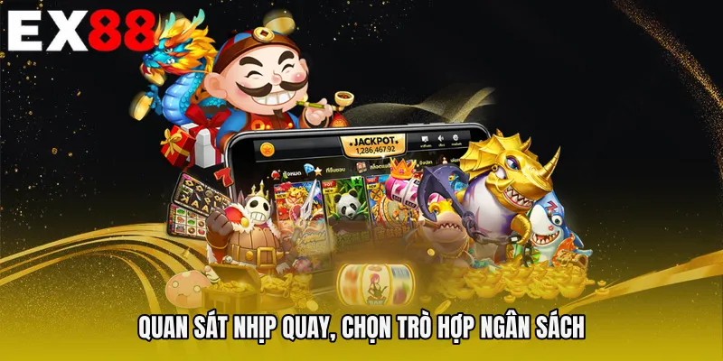 Quan sát nhịp quay, chọn trò hợp ngân sách