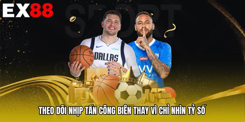 Theo dõi nhịp tấn công biên thay vì chỉ nhìn tỷ số