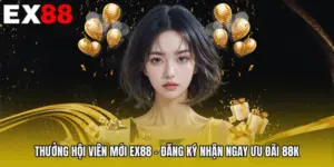 Thưởng Hội Viên Mới EX88 - Đăng Ký Nhận Ngay Ưu Đãi 88k