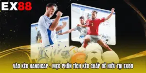 Vào Kèo Handicap - Mẹo Phân Tích Kèo Chấp Dễ Hiểu Tại EX88
