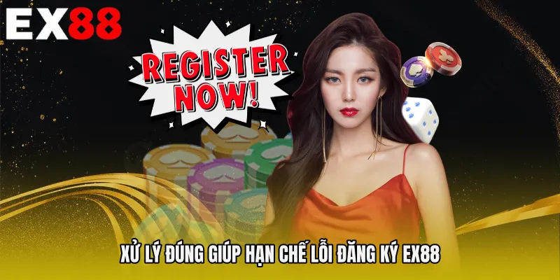 Xử lý đúng giúp hạn chế lỗi Đăng ký EX88